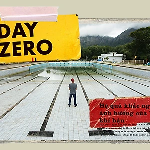 Day Zero: Hệ quả khắc nghiệt của biến đổi khí hậu
